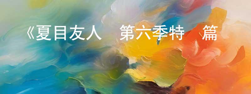 陳灣灣發布《夏目友人帳第六季特別篇鈴響的殘株》詳情介紹_夏目友人帳第六季特別篇鈴響的殘株HD中字在線觀看_夏目友人帳第六季特別篇鈴響的殘株迅雷下載_日漫